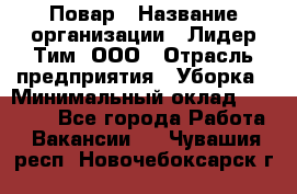 Повар › Название организации ­ Лидер Тим, ООО › Отрасль предприятия ­ Уборка › Минимальный оклад ­ 31 500 - Все города Работа » Вакансии   . Чувашия респ.,Новочебоксарск г.